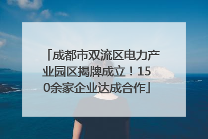 成都市双流区电力产业园区揭牌成立！150余家企业达成合作