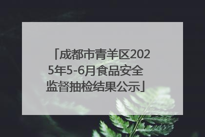 成都市青羊区2025年5-6月食品安全监督抽检结果公示