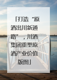 打造“原酒出川新通路”，川酒集团重塑原酒产业价值版图