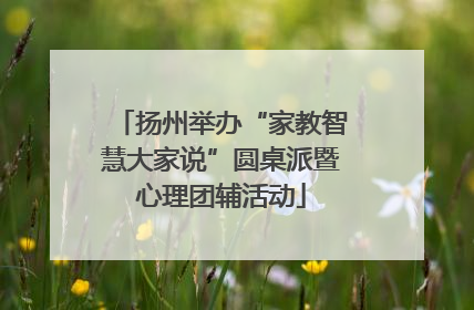 扬州举办“家教智慧大家说”圆桌派暨心理团辅活动
