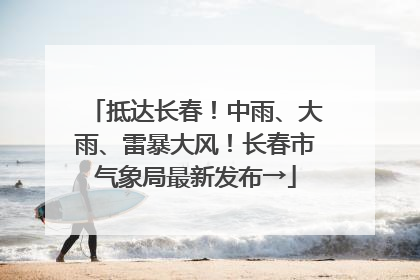 抵达长春！中雨、大雨、雷暴大风！长春市气象局最新发布→