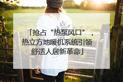 抢占“热泵风口”，热立方地暖机系统引领舒适人居新革命