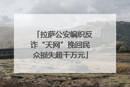 拉萨公安编织反诈“天网”挽回民众损失超千万元