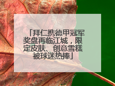 拜仁携德甲冠军奖盘再临江城，限定皮肤、创意雪糕被球迷热捧