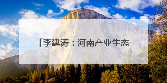 李建涛：河南产业生态持续优化，期待与各地携手谱写合作新篇章
