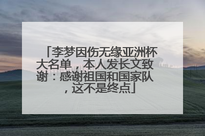 李梦因伤无缘亚洲杯大名单，本人发长文致谢：感谢祖国和国家队，这不是终点