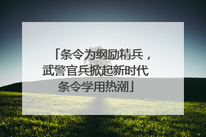 条令为纲励精兵，武警官兵掀起新时代条令学用热潮