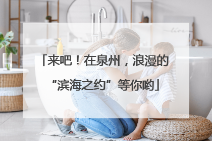 来吧！在泉州，浪漫的“滨海之约”等你哟