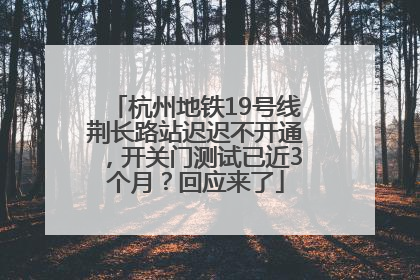 杭州地铁19号线荆长路站迟迟不开通，开关门测试已近3个月？回应来了