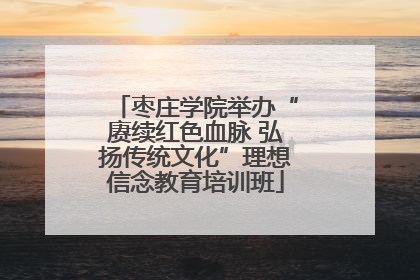 枣庄学院举办“赓续红色血脉 弘扬传统文化”理想信念教育培训班