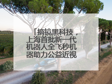 摘镜黑科技，上海首批新一代机器人全飞秒机器助力公益近视手术极速升级