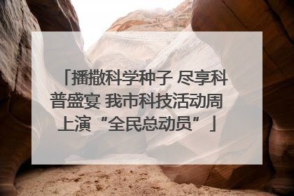 播撒科学种子 尽享科普盛宴 我市科技活动周上演“全民总动员”