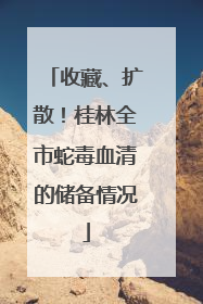收藏、扩散！桂林全市蛇毒血清的储备情况