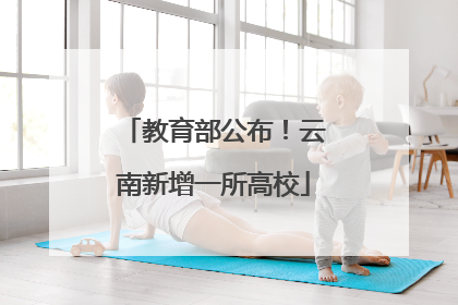 教育部公布！云南新增一所高校