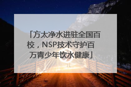 方太净水进驻全国百校，NSP技术守护百万青少年饮水健康