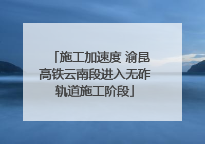 施工加速度 渝昆高铁云南段进入无砟轨道施工阶段