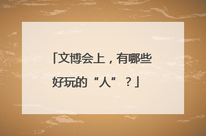 文博会上，有哪些好玩的“人”？