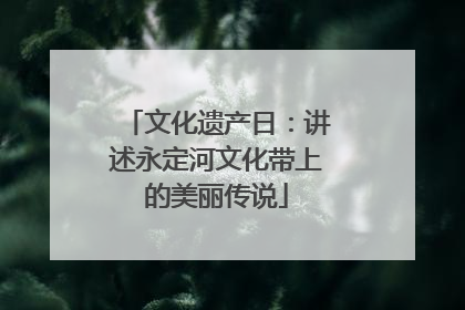 文化遗产日：讲述永定河文化带上的美丽传说