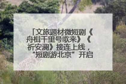 文旅题材微短剧《舟楫千里号歌来》《祈安澜》接连上线，“短剧游北京”开启大运河文化之旅