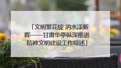 文明繁花绽 汭水漾新晖——甘肃华亭纵深推进精神文明建设工作综述