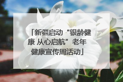 新疆启动“银龄健康 从心启航”老年健康宣传周活动
