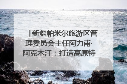 新疆帕米尔旅游区管理委员会主任阿力甫·阿克木汗：打造高原特色文旅品牌 推动县域旅游高质量发展｜第七届全国县域旅游研究成果发布系列活动