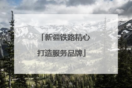 新疆铁路精心打造服务品牌