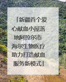 新疆首个爱心献血小屋落地阿拉尔市 海尔生物医疗助力打造献血服务新模式