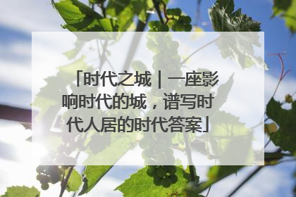 时代之城｜一座影响时代的城，谱写时代人居的时代答案