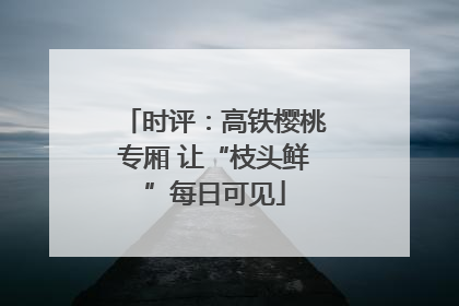 时评：高铁樱桃专厢 让“枝头鲜”每日可见