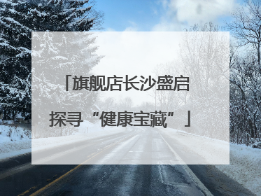 旗舰店长沙盛启 探寻“健康宝藏”