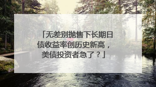 无差别抛售下长期日债收益率创历史新高，美债投资者急了？
