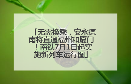 无需换乘，安永德南将直通福州和厦门！南铁7月1日起实施新列车运行图