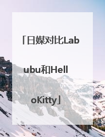 日媒对比Labubu和HelloKitty
