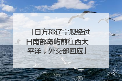 日方称辽宁舰经过日南部岛屿前往西太平洋，外交部回应