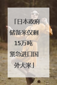 日本政府储备米仅剩15万吨 紧急进口国外大米