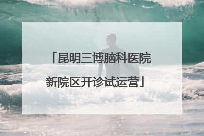 昆明三博脑科医院新院区开诊试运营