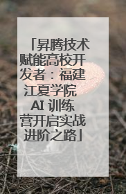 昇腾技术赋能高校开发者：福建江夏学院 AI 训练营开启实战进阶之路