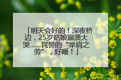 明天会好的！深夜桥边，25岁姑娘崩溃大哭……民警的“举肩之劳”，好暖！