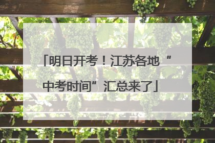 明日开考！江苏各地“中考时间”汇总来了
