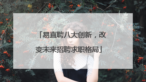 易直聘八大创新，改变未来招聘求职格局