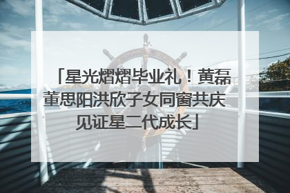 星光熠熠毕业礼！黄磊董思阳洪欣子女同窗共庆 见证星二代成长