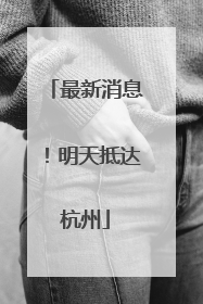 最新消息！明天抵达杭州