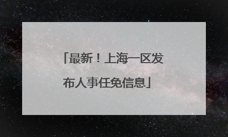 最新！上海一区发布人事任免信息