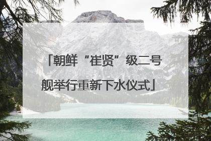 朝鲜“崔贤”级二号舰举行重新下水仪式