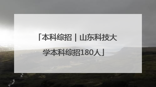 本科综招｜山东科技大学本科综招180人
