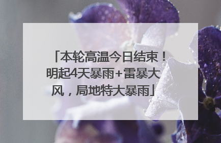 本轮高温今日结束！明起4天暴雨+雷暴大风，局地特大暴雨