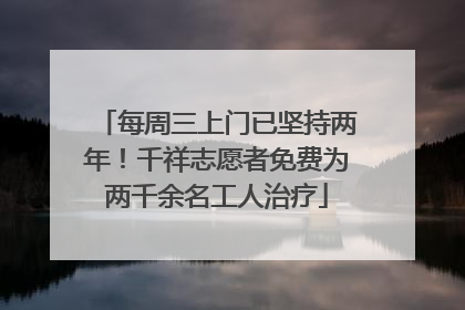 每周三上门已坚持两年！千祥志愿者免费为两千余名工人治疗