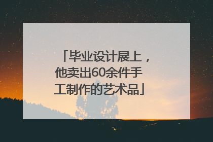 毕业设计展上，他卖出60余件手工制作的艺术品