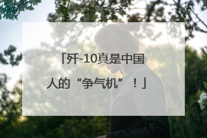 歼-10真是中国人的“争气机”！